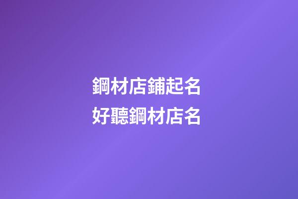 鋼材店鋪起名 好聽鋼材店名-第1張-店鋪起名-玄機派